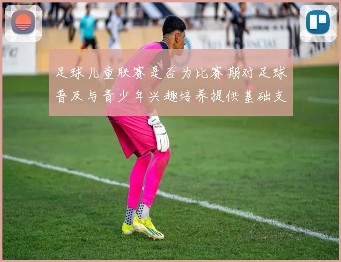 足球儿童联赛是否为比赛期对足球普及与青少年兴趣培养提供基础支撑