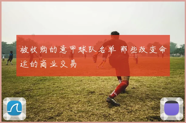 被收购的意甲球队名单 那些改变命运的商业交易