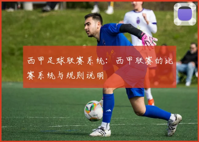 西甲足球联赛系统：西甲联赛的比赛系统与规则说明
