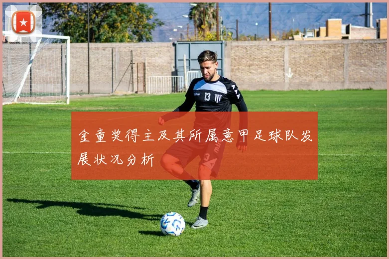 金童奖得主及其所属意甲足球队发展状况分析