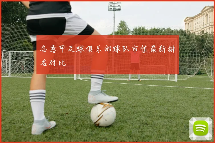 各意甲足球俱乐部球队市值最新排名对比