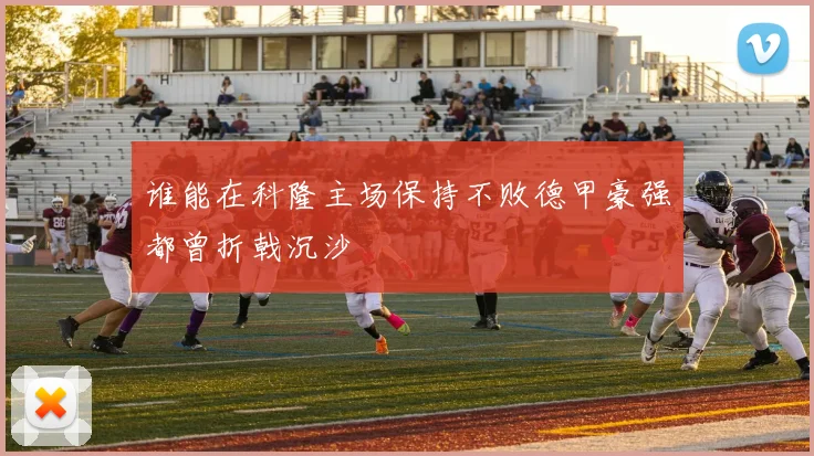 谁能在科隆主场保持不败德甲豪强都曾折戟沉沙