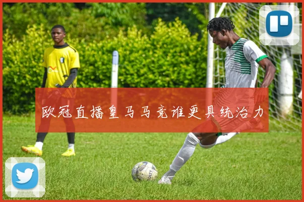 欧冠直播皇马马竞谁更具统治力