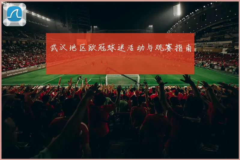 武汉地区欧冠球迷活动与观赛指南